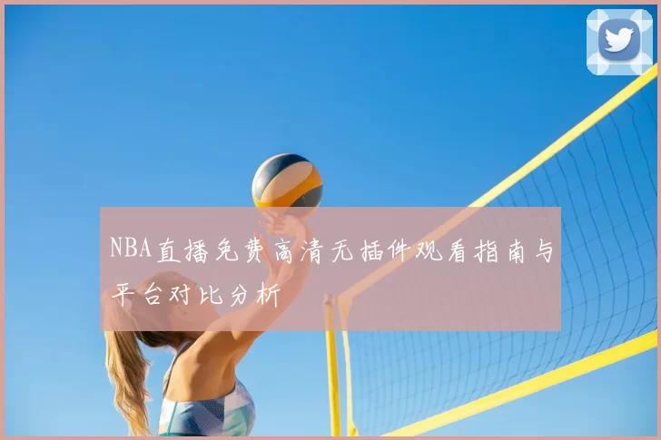 NBA直播免费高清无插件观看指南与平台对比分析