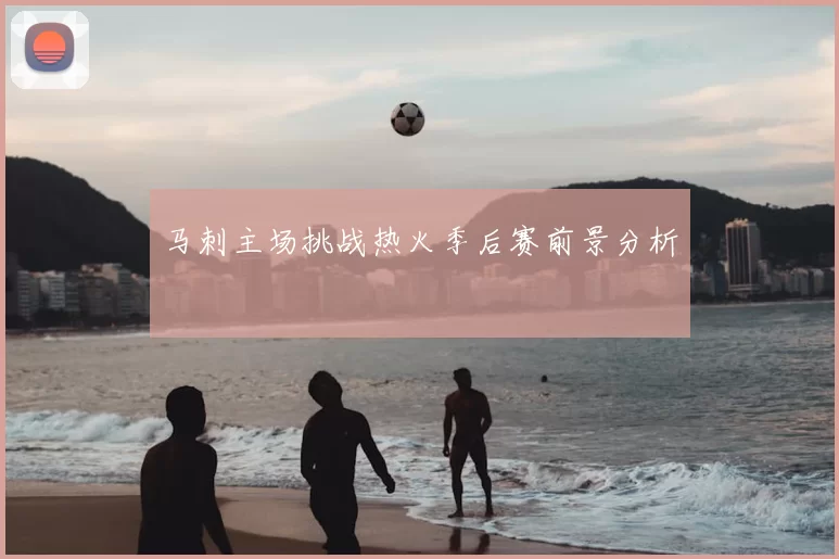 马刺主场挑战热火季后赛前景分析