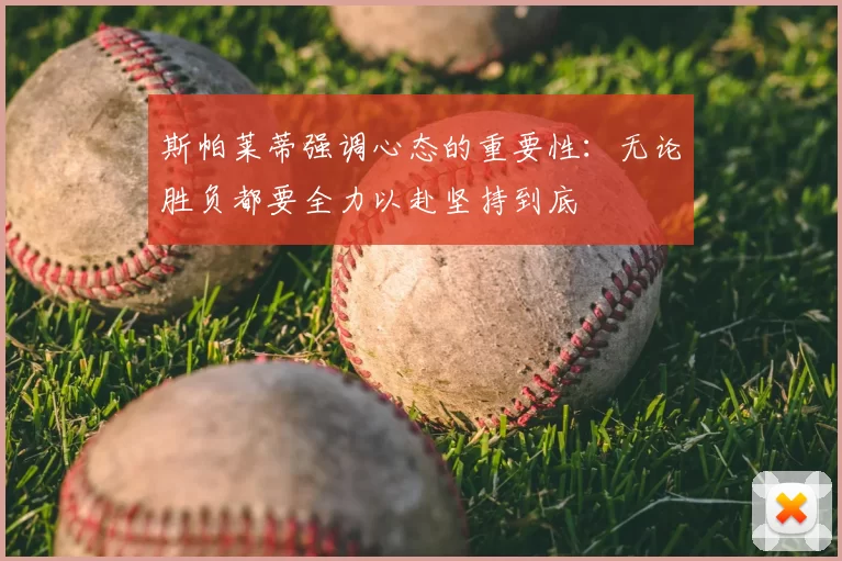 斯帕莱蒂强调心态的重要性:无论胜负都要全力以赴坚持到底