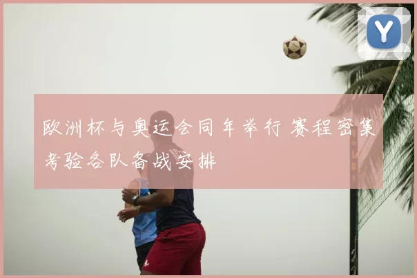 欧洲杯与奥运会同年举行 赛程密集考验各队备战安排