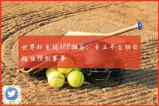 世界杯竞猜APP推荐:专业平台助你精准预测赛事
