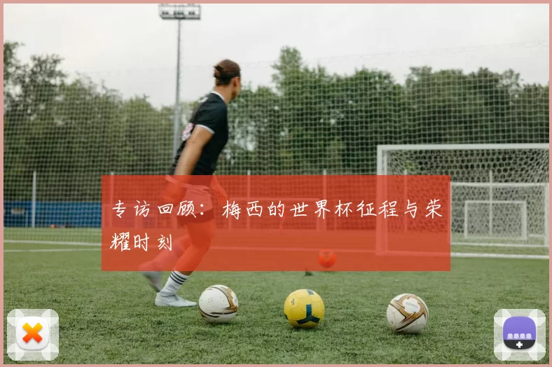专访回顾:梅西的世界杯征程与荣耀时刻