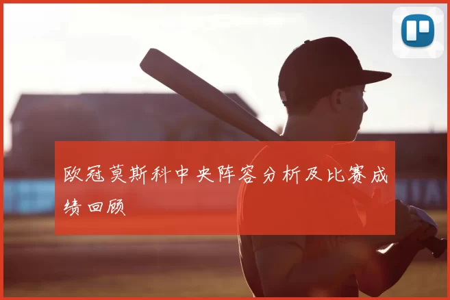 欧冠莫斯科中央阵容分析及比赛成绩回顾