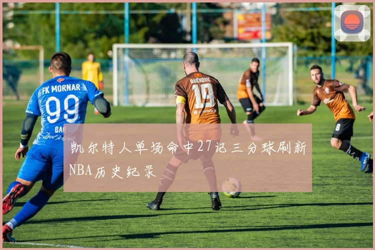 凯尔特人单场命中27记三分球刷新NBA历史纪录